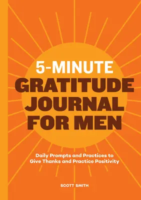 Jurnal de recunoștință de 5 minute pentru bărbați: Prompts și practici zilnice pentru a mulțumi și a practica pozitivitatea - 5-Minute Gratitude Journal for Men: Daily Prompts and Practices to Give Thanks and Practice Positivity