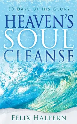 Curățarea sufletului ceresc: 30 de zile de slava Sa - Heaven's Soul Cleanse: 30 Days of His Glory