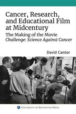 Cancer, cercetare și film educațional la mijlocul secolului: Realizarea filmului Challenge: Știința împotriva cancerului - Cancer, Research, and Educational Film at Midcentury: The Making of the Movie Challenge: Science Against Cancer