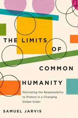 Limitele umanității comune: Motivarea responsabilității de a proteja într-o ordine globală în schimbare - The Limits of Common Humanity: Motivating the Responsibility to Protect in a Changing Global Order