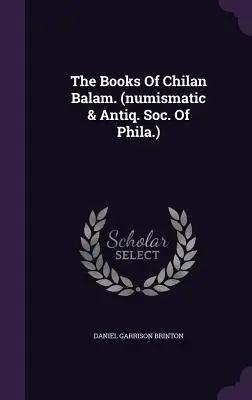 Cărțile lui Chilan Balam. (Numismatic & Antiq. Soc. Of Phila.) - The Books Of Chilan Balam. (numismatic & Antiq. Soc. Of Phila.)