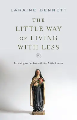 Micul mod de a trăi cu mai puțin: Învățând să renunți cu ajutorul florii mici - The Little Way of Living with Less: Learning to Let Go with the Little Flower