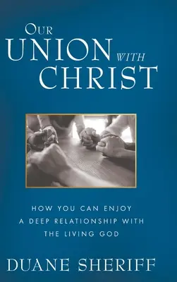 Unirea noastră cu Hristos: Cum vă puteți bucura de o relație profundă cu Dumnezeul cel viu - Our Union with Christ: How You Can Enjoy a Deep Relationship with the Living God