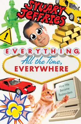 Everything, All the Time, Everywhere: Cum am devenit postmoderni - Everything, All the Time, Everywhere: How We Became Postmodern