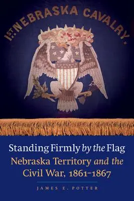 Stând ferm lângă steag: Teritoriul Nebraska și Războiul Civil, 1861-1867 - Standing Firmly by the Flag: Nebraska Territory and the Civil War, 1861-1867