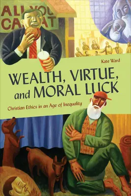 Bogăție, virtute și noroc moral: Etică creștină într-o epocă a inegalității (Wealth, Virtue, and Moral Luck: Christian Ethics in an Age of Inequality) - Wealth, Virtue, and Moral Luck: Christian Ethics in an Age of Inequality