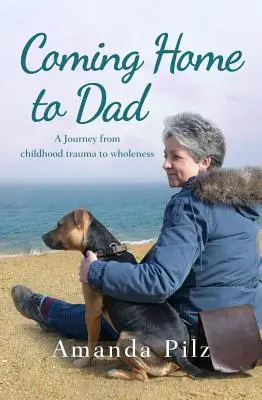 Întoarcerea acasă la tata: O călătorie de la trauma din copilărie la integritate - Coming Home to Dad: A Journey from Childhood Trauma to Wholeness