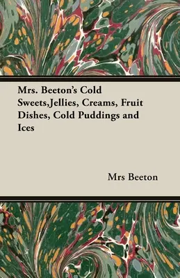 Dulciuri reci, jeleuri, creme, preparate din fructe, budinci reci și înghețată ale doamnei Beeton (Mrs. Beeton's Cold Sweets, Jellies, Creams, Fruit Dishes, Cold Puddings and Ices) - Mrs. Beeton's Cold Sweets, Jellies, Creams, Fruit Dishes, Cold Puddings and Ices
