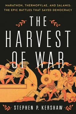 Recolta războiului: Maraton, Termopile și Salamina: Bătăliile epice care au salvat democrația - The Harvest of War: Marathon, Thermopylae, and Salamis: The Epic Battles That Saved Democracy