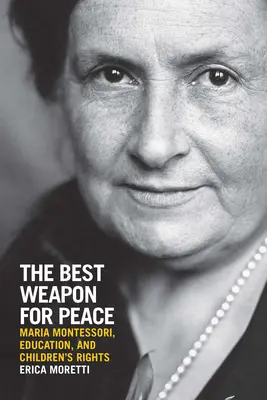 Cea mai bună armă pentru pace: Maria Montessori, educația și drepturile copiilor - The Best Weapon for Peace: Maria Montessori, Education, and Children's Rights