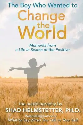 Băiatul care voia să schimbe lumea: Momente dintr-o viață în căutarea pozitivului (Moments From a Life in Search of the Positive) - The Boy Who Wanted to Change the World: Moments From a Life in Search of the Positive