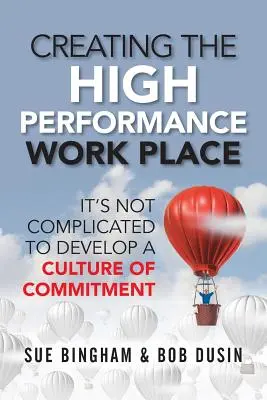 Creating the High Performance Work Place: Nu este complicat să dezvolți o cultură a angajamentului - Creating the High Performance Work Place: It's Not Complicated to Develop a Culture of Commitment