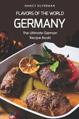 Flavors of the World - Germania: Cea mai bună carte de rețete germane! - Flavors of the World - Germany: The Ultimate German Recipe Book!