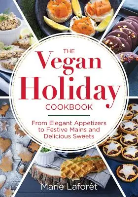 Cartea de bucate vegane de sărbători: De la aperitive elegante la feluri de mâncare festive și dulciuri delicioase - The Vegan Holiday Cookbook: From Elegant Appetizers to Festive Mains and Delicious Sweets