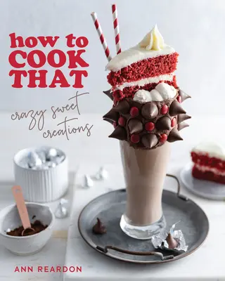 Cum să gătești asta: Crazy Sweet Creations (coacere de ciocolată, coacere de plăcinte, deserturi de cofetărie și multe altele) - How to Cook That: Crazy Sweet Creations (Chocolate Baking, Pie Baking, Confectionary Desserts, and More)