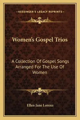 Trii de Evanghelie pentru femei: A Collection of Gospel Songs Arranged for the Use of Women - Women's Gospel Trios: A Collection of Gospel Songs Arranged for the Use of Women