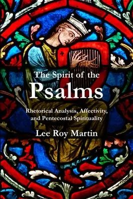 Spiritul psalmilor (The Spirit of the Psalms): Analiză retorică, afectivitate și spiritualitate penticostală (Rhetorical Analysis, Affectivity, and Pentecostal Spirituality) - The Spirit of the Psalms: Rhetorical Analysis, Affectivity, and Pentecostal Spirituality