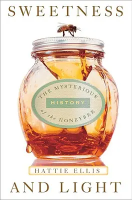 Dulceață și lumină: Istoria misterioasă a albinei - Sweetness & Light: The Mysterious History of the Honeybee