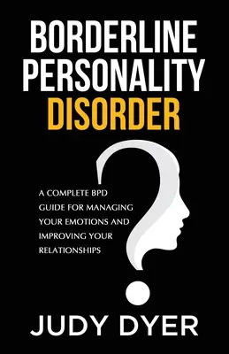 Tulburarea de personalitate borderline: Un ghid complet al BPD pentru a-ți gestiona emoțiile și a-ți îmbunătăți relațiile - Borderline Personality Disorder: A Complete BPD Guide for Managing Your Emotions and Improving Your Relationships