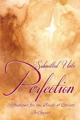 Prezentat până la perfecțiune: Reflecții pentru mireasa lui Hristos - Submitted Unto Perfection: Reflections for the Bride of Christ