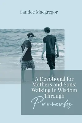 Un devoțional pentru mame și fii: Pășind în înțelepciune prin Proverbe - A Devotional for Mothers and Sons: Walking in Wisdom Through Proverbs