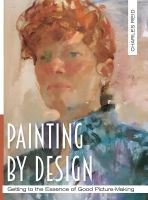 Pictura prin design: Ajungeți la esența unei bune picturi (Master Class) - Painting by Design: Getting to the Essence of Good Picture-Making (Master Class)