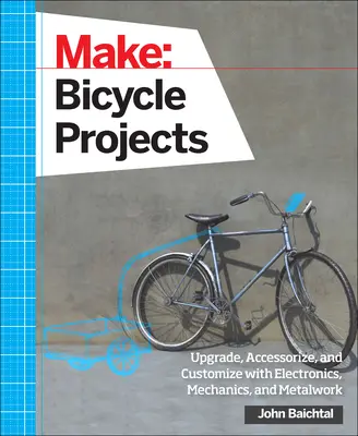 Make: Proiecte pentru biciclete: Actualizați, accesorizați și personalizați cu ajutorul electronicii, mecanicii și metalurgiei - Make: Bicycle Projects: Upgrade, Accessorize, and Customize with Electronics, Mechanics, and Metalwork