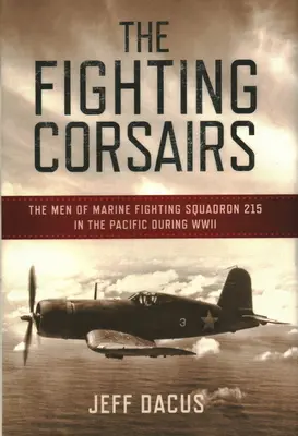 The Fighting Corsairs: Oamenii din Escadrila 215 de luptă a pușcașilor marini în Pacific în timpul celui de-al Doilea Război Mondial - The Fighting Corsairs: The Men of Marine Fighting Squadron 215 in the Pacific During WWII