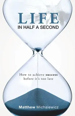 Viața în jumătate de secundă: Cum să atingi succesul înainte de a fi prea târziu - Life in Half a Second: How to Achieve Success Before It's Too Late
