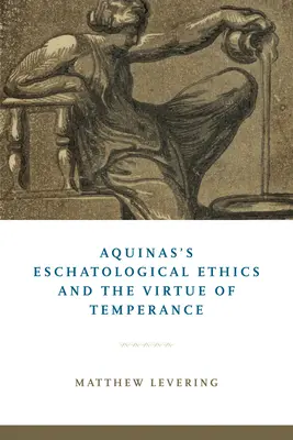 Etica escatologică a lui Aquino și virtutea temperanței - Aquinas's Eschatological Ethics and the Virtue of Temperance