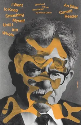 Vreau să continui să mă zdrobesc până când voi fi întreg: Un cititor Elias Canetti - I Want to Keep Smashing Myself Until I Am Whole: An Elias Canetti Reader