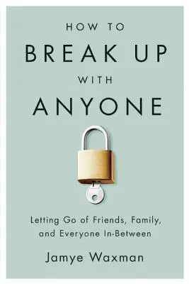 Cum să te desparți de oricine: Letting Go of Friends, Family, and Everyone In-Between - How to Break Up with Anyone: Letting Go of Friends, Family, and Everyone In-Between