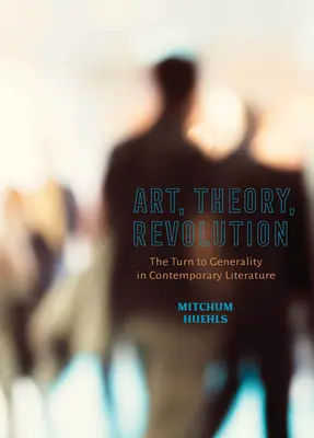 Artă, teorie, revoluție: Orientarea spre generalitate în literatura contemporană - Art, Theory, Revolution: The Turn to Generality in Contemporary Literature