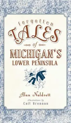 Povești uitate din Peninsula Inferioară a statului Michigan - Forgotten Tales of Michigan's Lower Peninsula