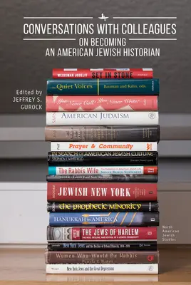 Conversations with Colleagues: Despre devenirea unui istoric evreu american - Conversations with Colleagues: On Becoming an American Jewish Historian