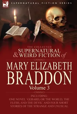 The Collected Supernatural and Weird Fiction of Mary Elizabeth Braddon: Volume 3-Including One Novel 'Gerard, or the World, the Flesh, and the Devil'