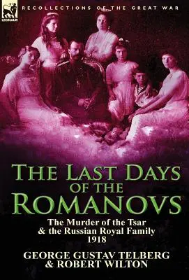 The Last Days of the Romanovs: Asasinarea țarului și a familiei regale ruse, 1918 (The Murder of the Tsar & the Russian Royal Family, 1918) - The Last Days of the Romanovs: The Murder of the Tsar & the Russian Royal Family, 1918