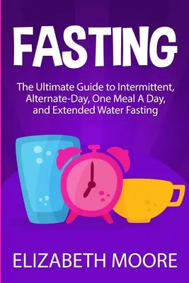 Postul: Ghidul definitiv pentru postul intermitent, cu zile alternative, cu o masă pe zi și cu apă prelungită - Fasting: The Ultimate Guide to Intermittent, Alternate-Day, One Meal A Day, and Extended Water Fasting