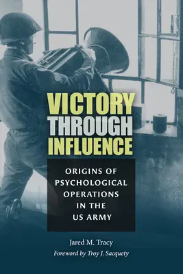 Victorie prin influență: Originile operațiunilor psihologice în armata SUA - Victory Through Influence: Origins of Psychological Operations in the US Army