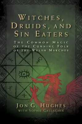 Vrăjitoare, druizi și mâncători de păcate: Magia comună a oamenilor vicleni din Welsh Marches - Witches, Druids, and Sin Eaters: The Common Magic of the Cunning Folk of the Welsh Marches
