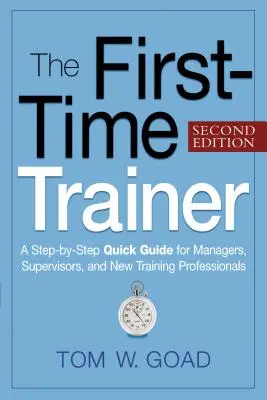 Formatorul debutant: Un ghid rapid pas cu pas pentru manageri, supraveghetori și noi profesioniști în formare - The First-Time Trainer: A Step-By-Step Quick Guide for Managers, Supervisors, and New Training Professionals