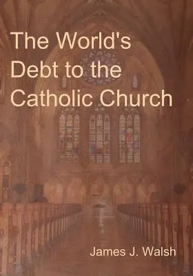 Datoria lumii față de Biserica Catolică - The World's Debt to the Catholic Church