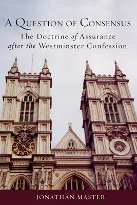 O problemă de consens: Doctrina asigurării după Confesiunea Westminster - A Question of Consensus: The Doctrine of Assurance After the Westminster Confession