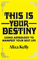 Acesta este destinul tău - Utilizarea astrologiei pentru a-ți manifesta cea mai bună viață - This Is Your Destiny - Using Astrology to Manifest Your Best Life