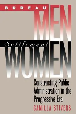 Bărbați de birou, femei de colonie: Construirea administrației publice în era progresistă - Bureau Men, Settlement Women: Constructing Public Administration in the Progressive Era