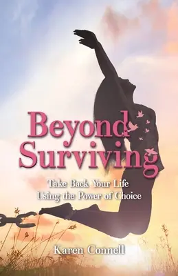 Dincolo de supraviețuire: Ia-ți viața înapoi folosind puterea de a alege - Beyond Surviving: Take Back Your Life Using the Power of Choice