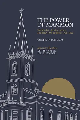 Puterea lui Mammon: Piața, secularizarea și baptiștii din New York, 1790-1922 - The Power of Mammon: The Market, Secularization, and New York Baptists, 1790-1922