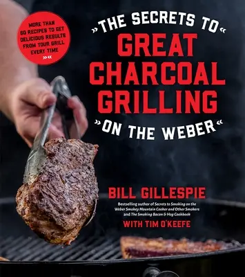 The Secrets to Great Charcoal Grilling on the Weber: Mai mult de 60 de rețete pentru a obține de fiecare dată rezultate delicioase de la grătarul dvs. - The Secrets to Great Charcoal Grilling on the Weber: More Than 60 Recipes to Get Delicious Results from Your Grill Every Time