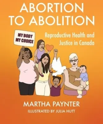 De la avort la abolire: Sănătate reproductivă și justiție în Canada - Abortion to Abolition: Reproductive Health and Justice in Canada