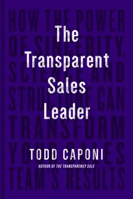 Liderul de vânzări transparent: Cum puterea sincerității, a științei și a structurii poate transforma rezultatele echipei dvs. de vânzări - The Transparent Sales Leader: How the Power of Sincerity, Science & Structure Can Transform Your Sales Team's Results